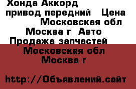 Хонда Аккорд Honda Accord привод передний › Цена ­ 7 800 - Московская обл., Москва г. Авто » Продажа запчастей   . Московская обл.,Москва г.